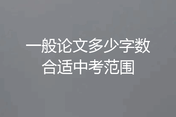 一般论文多少字数合适中考范围