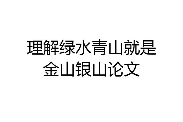 理解绿水青山就是金山银山论文