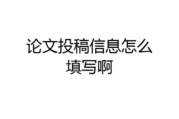 论文投稿信息怎么填写啊