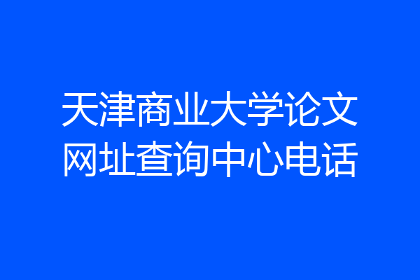 天津商业大学论文网址查询中心电话