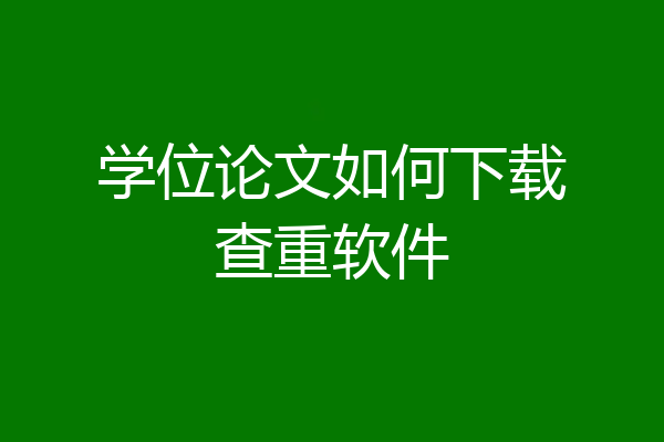 学位论文如何下载查重软件