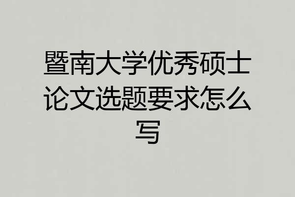 暨南大学优秀硕士论文选题要求怎么写