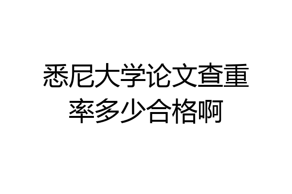 悉尼大学论文查重率多少合格啊