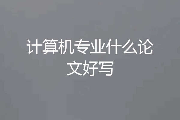 计算机专业什么论文好写