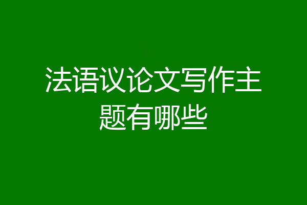 法语议论文写作主题有哪些