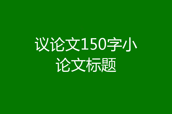 议论文150字小论文标题