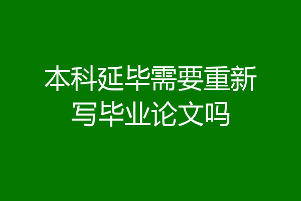 本科延毕需要重新写毕业论文吗