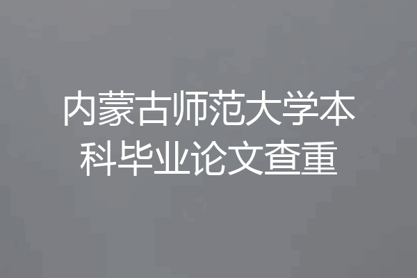 内蒙古师范大学本科毕业论文查重