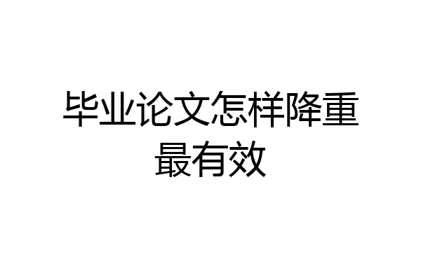 毕业论文怎样降重最有效