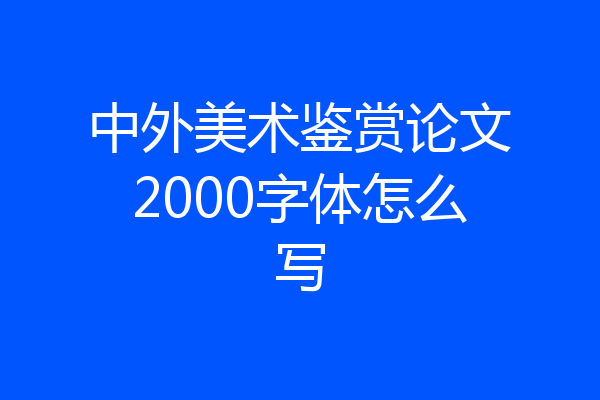 中外美术鉴赏论文2000字体怎么写