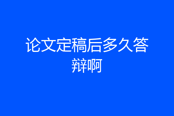 论文定稿后多久答辩啊