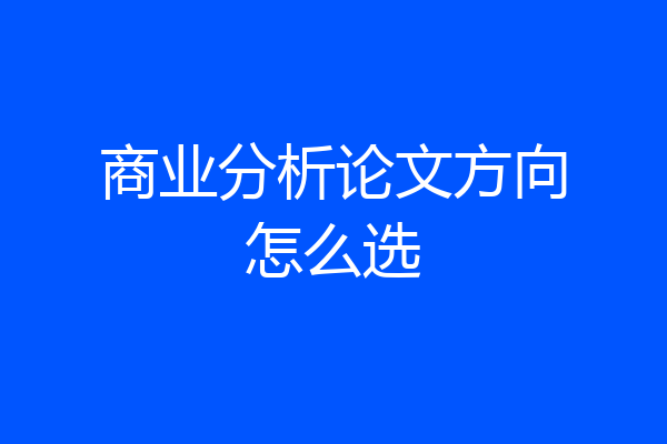 商业分析论文方向怎么选