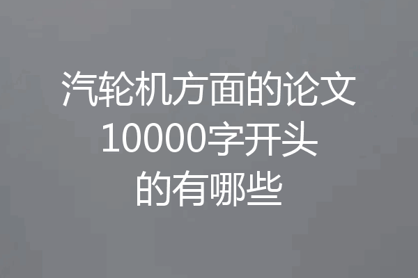 汽轮机方面的论文10000字开头的有哪些