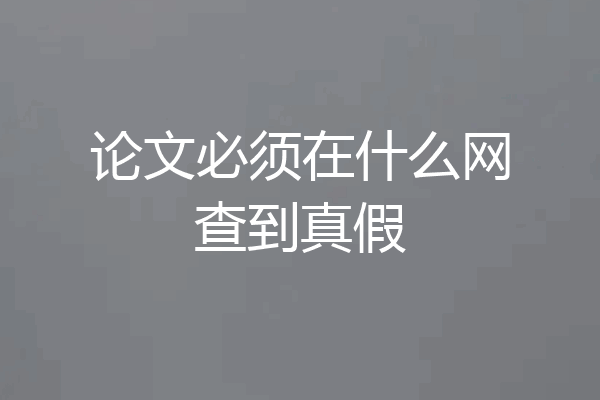 论文必须在什么网查到真假