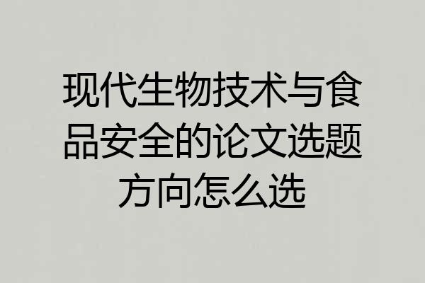 现代生物技术与食品安全的论文选题方向怎么选