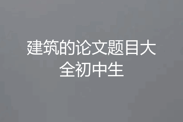 建筑的论文题目大全初中生