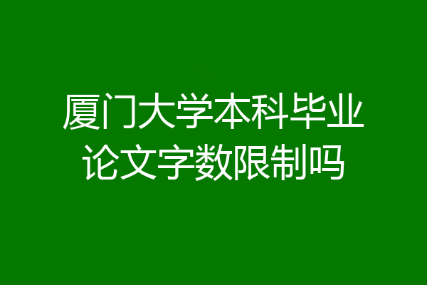 厦门大学本科毕业论文字数限制吗