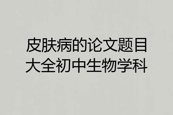 皮肤病的论文题目大全初中生物学科