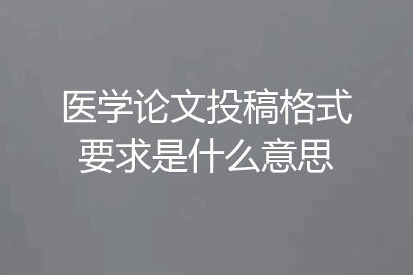 医学论文投稿格式要求是什么意思