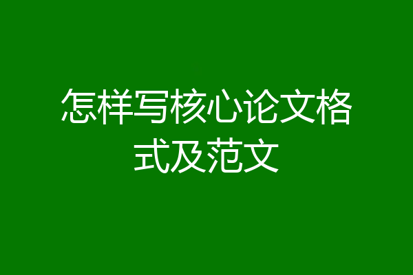 怎样写核心论文格式及范文