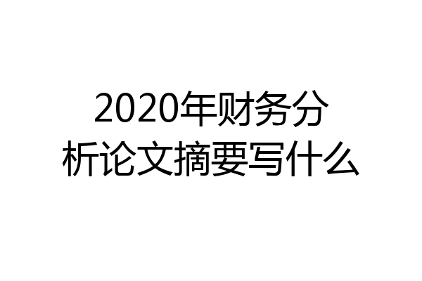 2020年财务分析论文摘要写什么