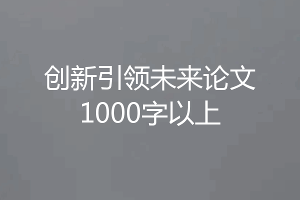 创新引领未来论文1000字以上