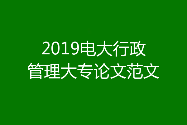 2019电大行政管理大专论文范文