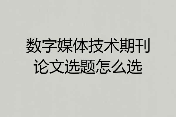 数字媒体技术期刊论文选题怎么选