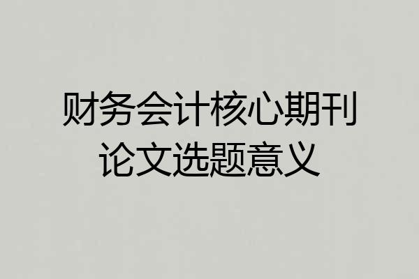 财务会计核心期刊论文选题意义