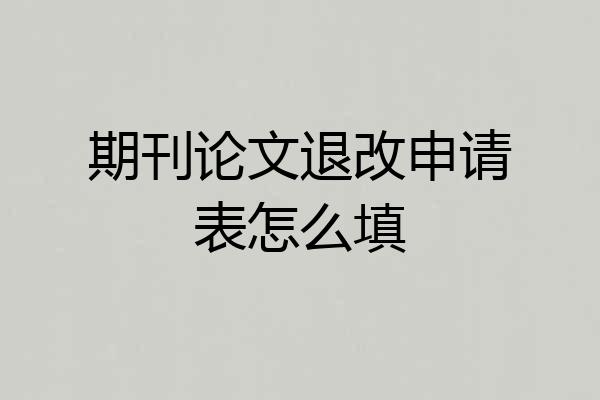 期刊论文退改申请表怎么填