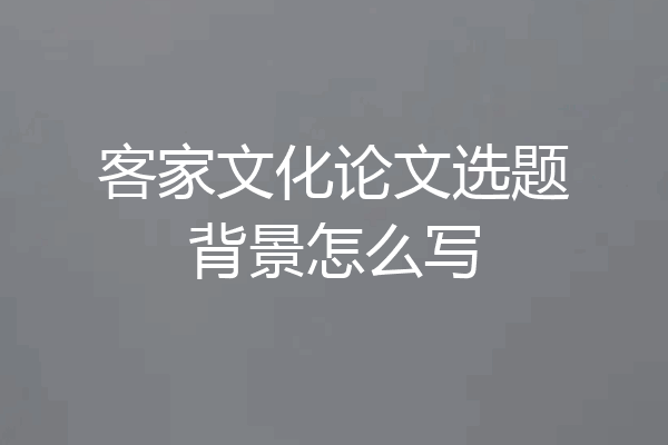 客家文化论文选题背景怎么写