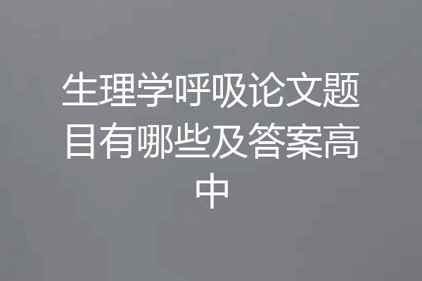生理学呼吸论文题目有哪些及答案高中