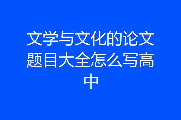 文学与文化的论文题目大全怎么写高中
