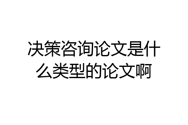 决策咨询论文是什么类型的论文啊