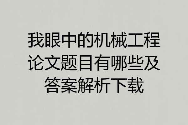 我眼中的机械工程论文题目有哪些及答案解析下载