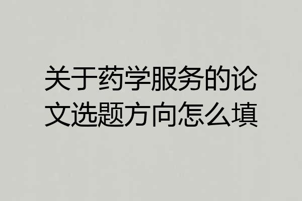 关于药学服务的论文选题方向怎么填