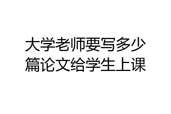 大学老师要写多少篇论文给学生上课