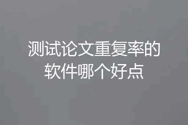 测试论文重复率的软件哪个好点