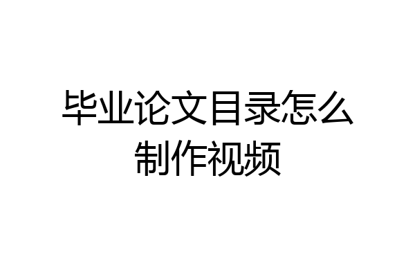 毕业论文目录怎么制作视频