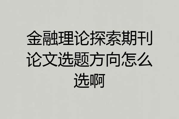 金融理论探索期刊论文选题方向怎么选啊