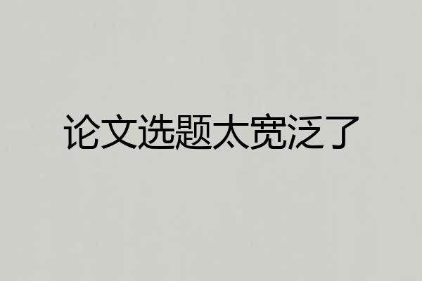 论文选题太宽泛了