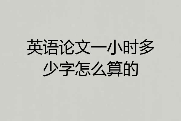 英语论文一小时多少字怎么算的