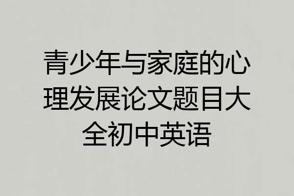 青少年与家庭的心理发展论文题目大全初中英语