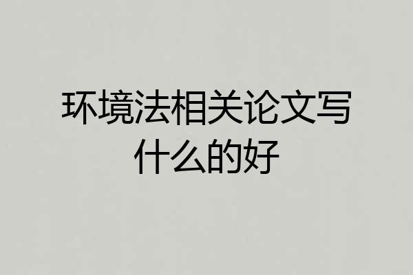 环境法相关论文写什么的好