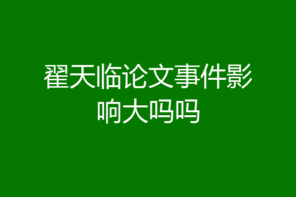 翟天临论文事件影响大吗吗