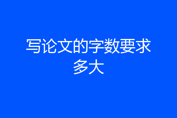 写论文的字数要求多大