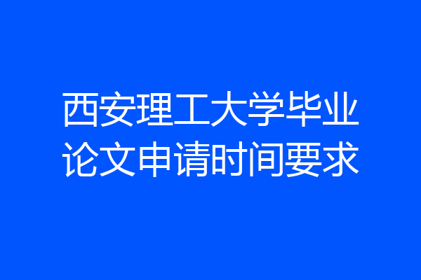 西安理工大学毕业论文申请时间要求