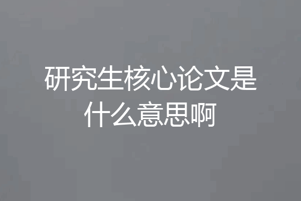研究生核心论文是什么意思啊