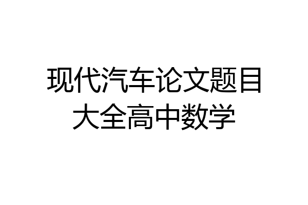 现代汽车论文题目大全高中数学