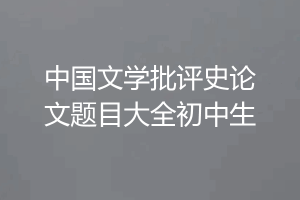 中国文学批评史论文题目大全初中生